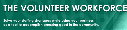 The Volunteer Workforce Solve your staffing shortages while using your business as a tool to accomplish amazing good in the community.